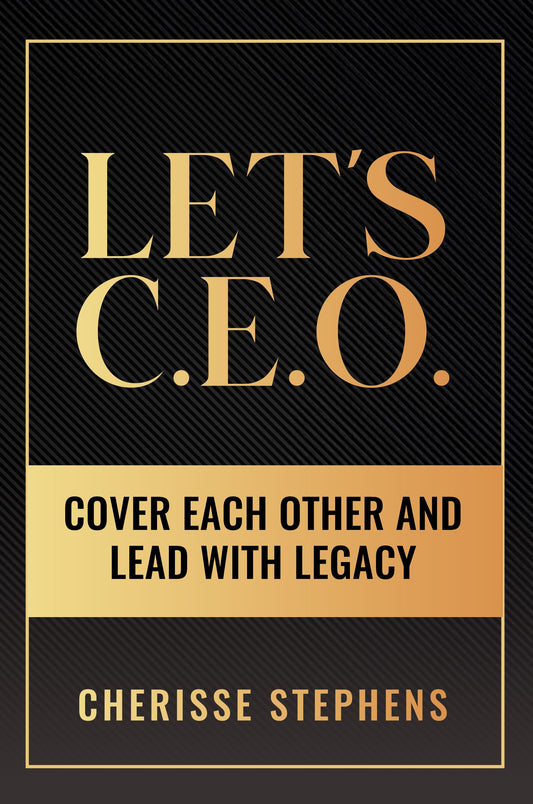 Let’s C.E.O. Cover Each Other and Lead With Legacy by Cherisse Stephens